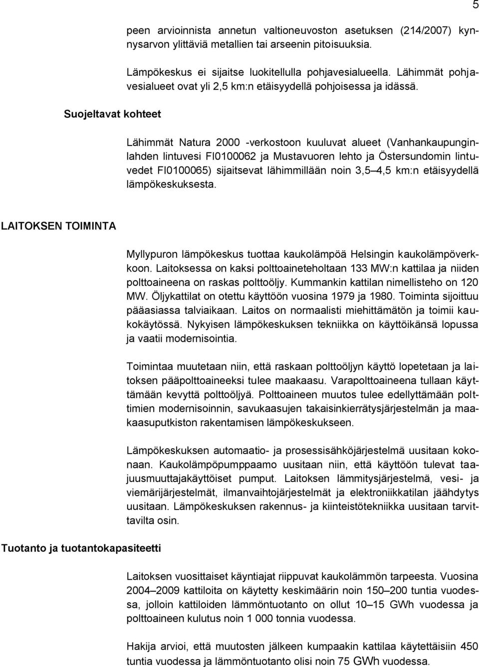 Lähimmät Natura 2000 -verkostoon kuuluvat alueet (Vanhankaupunginlahden lintuvesi FI0100062 ja Mustavuoren lehto ja Östersundomin lintuvedet FI0100065) sijaitsevat lähimmillään noin 3,5 4,5 km:n