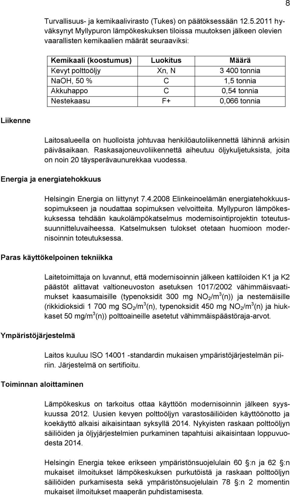 NaOH, 50 % C 1,5 tonnia Akkuhappo C 0,54 tonnia Nestekaasu F+ 0,066 tonnia 8 Liikenne Laitosalueella on huolloista johtuvaa henkilöautoliikennettä lähinnä arkisin päiväsaikaan.