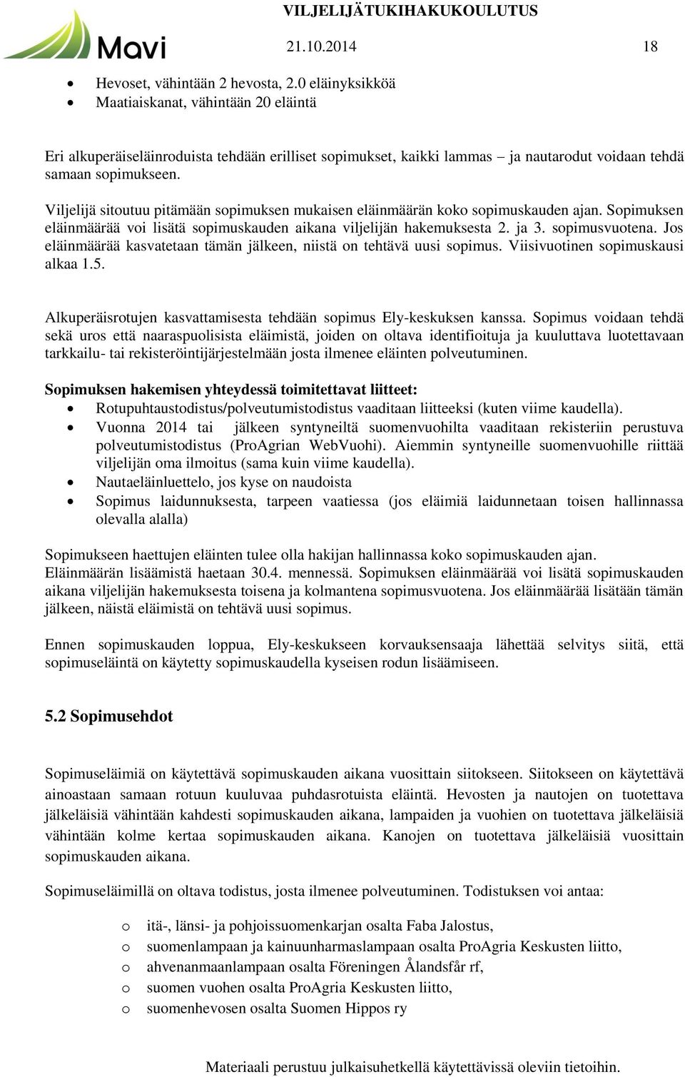 Viljelijä sitoutuu pitämään sopimuksen mukaisen eläinmäärän koko sopimuskauden ajan. Sopimuksen eläinmäärää voi lisätä sopimuskauden aikana viljelijän hakemuksesta 2. ja 3. sopimusvuotena.