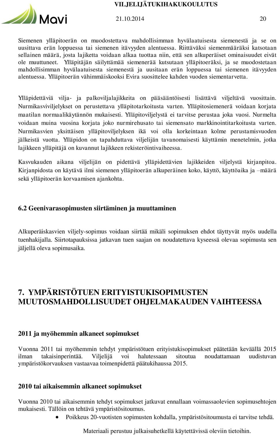 Ylläpitäjän säilyttämää siemenerää kutsutaan ylläpitoeräksi, ja se muodostetaan mahdollisimman hyvälaatuisesta siemenestä ja uusitaan erän loppuessa tai siemenen itävyyden alentuessa.