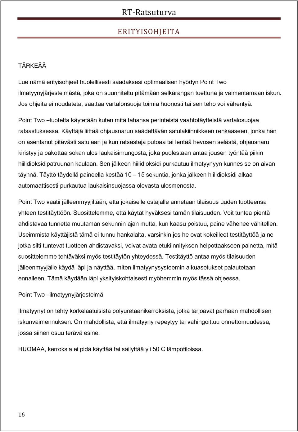 Käyttäjä liittää ohjausnarun säädettävän satulakiinnikkeen renkaaseen, jonka hän on asentanut pitävästi satulaan ja kun ratsastaja putoaa tai lentää hevosen selästä, ohjausnaru kiristyy ja pakottaa