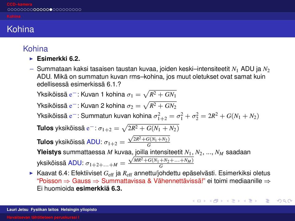 ? Yksiköissä e : Kuvan 1 kohina σ 1 = R 2 + GN 1 Yksiköissä e : Kuvan 2 kohina σ 2 = R 2 + GN 2 Yksiköissä e : Summatun kuvan kohina σ 2 1+2 = σ2 1 + σ2 2 = 2R2 + G(N 1 + N 2 ) Tulos yksiköissä e : σ