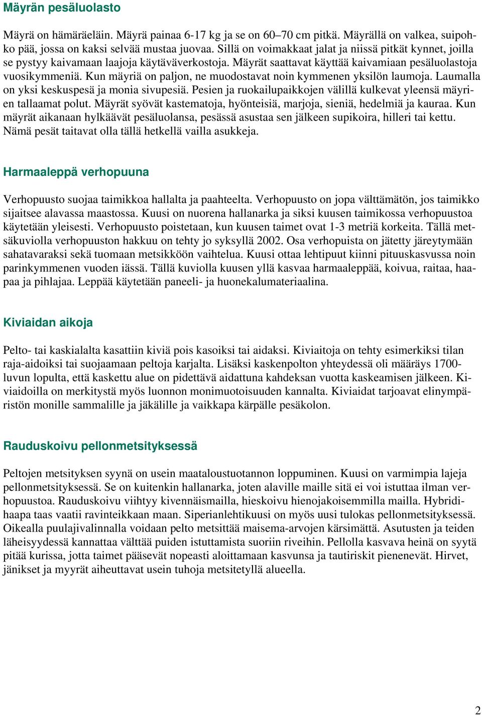 Kun mäyriä on paljon, ne muodostavat noin kymmenen yksilön laumoja. Laumalla on yksi keskuspesä ja monia sivupesiä. Pesien ja ruokailupaikkojen välillä kulkevat yleensä mäyrien tallaamat polut.