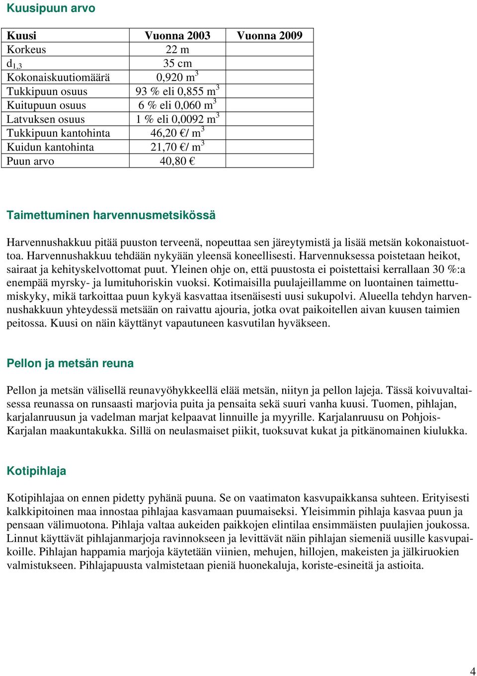 kokonaistuottoa. Harvennushakkuu tehdään nykyään yleensä koneellisesti. Harvennuksessa poistetaan heikot, sairaat ja kehityskelvottomat puut.