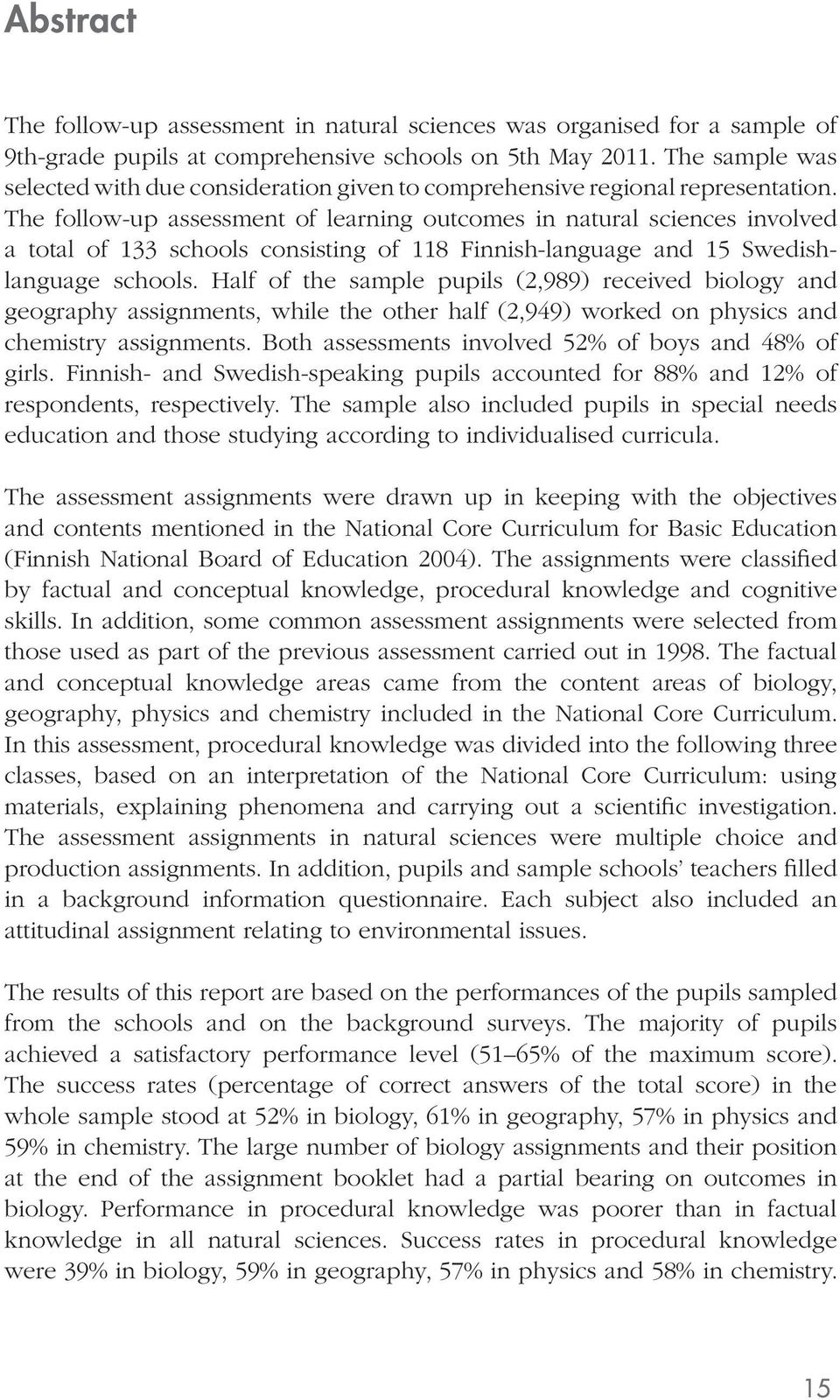 The follow-up assessment of learning outcomes in natural sciences involved a total of 133 schools consisting of 118 Finnish-language and 15 Swedishlanguage schools.
