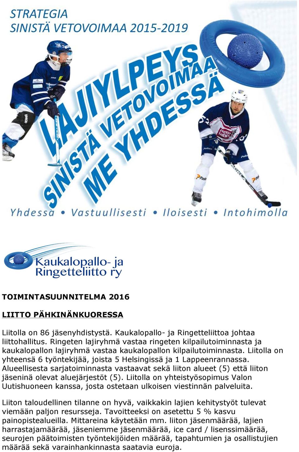 Liitolla on yhteensä 6 työntekijää, joista 5 Helsingissä ja 1 Lappeenrannassa. Alueellisesta sarjatoiminnasta vastaavat sekä liiton alueet (5) että liiton jäseninä olevat aluejärjestöt (5).