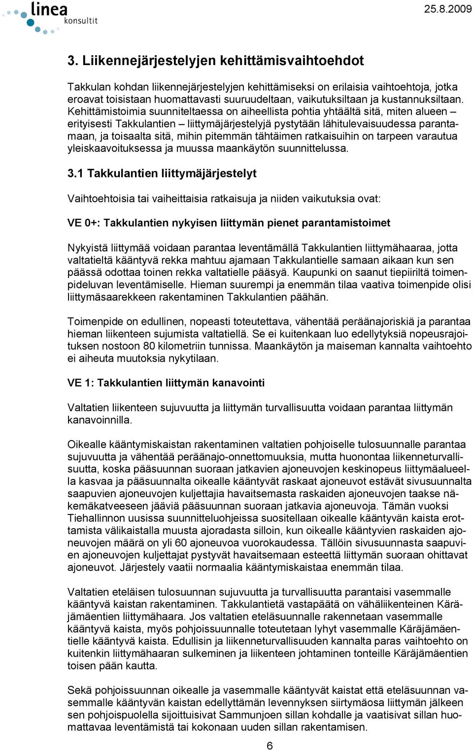 Kehittämistoimia suunniteltaessa on aiheellista pohtia yhtäältä sitä, miten alueen erityisesti Takkulantien liittymäjärjestelyjä pystytään lähitulevaisuudessa parantamaan, ja toisaalta sitä, mihin