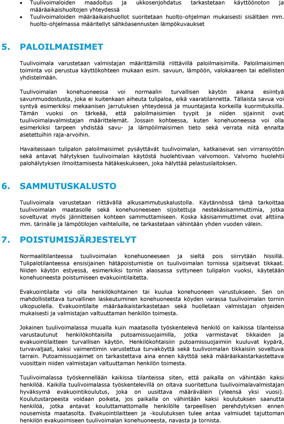 Paloilmaisimen toiminta voi perustua käyttökohteen mukaan esim. savuun, lämpöön, valokaareen tai edellisten yhdistelmään.