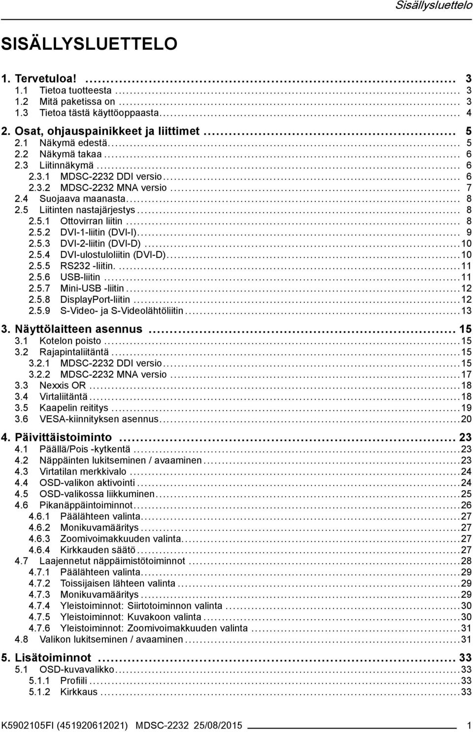 .. 8 2.5.2 DVI-1-liitin (DVI-I)... 9 2.5.3 DVI-2-liitin (DVI-D)...10 2.5.4 DVI-ulostuloliitin (DVI-D)...10 2.5.5 RS232 -liitin....11 2.5.6 USB-liitin...11 2.5.7 Mini-USB -liitin...12 2.5.8 DisplayPort-liitin.