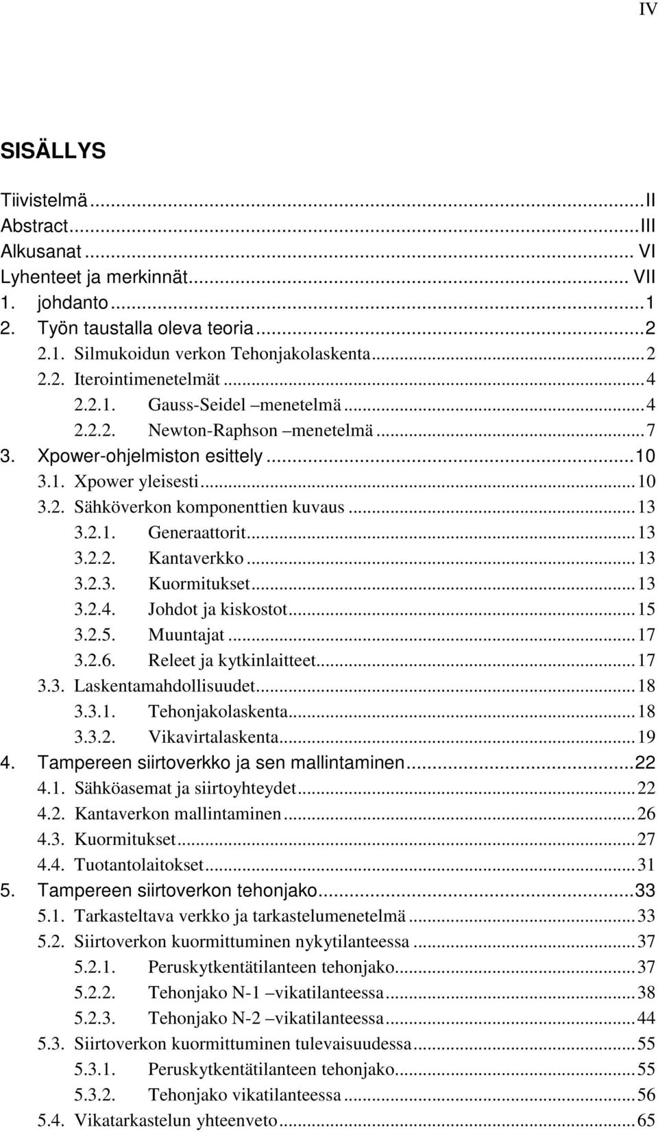 ..13 3.2.3. Kuormtukset...13 3.2.4. Johdot ja kskostot...15 3.2.5. Muuntajat...17 3.2.6. Releet ja kytknlatteet...17 3.3. Laskentamahdollsuudet...18 3.3.1. Tehonjakolaskenta...18 3.3.2. Vkavrtalaskenta.