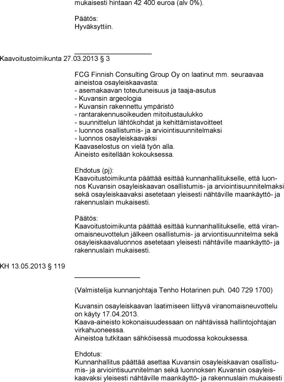 lähtökohdat ja kehittämistavoitteet - luonnos osallistumis- ja arviointisuunnitelmaksi - luonnos osayleiskaavaksi Kaavaselostus on vielä työn alla. Aineisto esitellään kokouksessa.