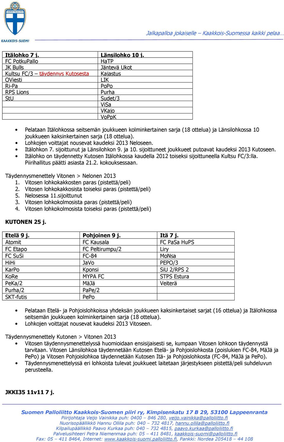 ottelua) ja Länsilohkossa 10 joukkueen kaksinkertainen sarja (18 ottelua). Lohkojen voittajat nousevat kaudeksi 2013 Neloseen. Itälohkon 7. sijoittunut ja Länsilohkon 9. ja 10.