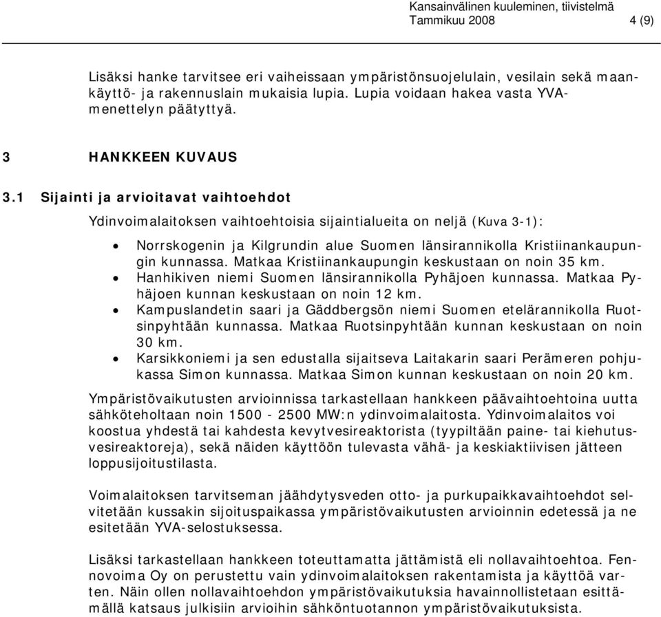1 Sijainti ja arvioitavat vaihtoehdot Ydinvoimalaitoksen vaihtoehtoisia sijaintialueita on neljä (Kuva 3-1): Norrskogenin ja Kilgrundin alue Suomen länsirannikolla Kristiinankaupungin kunnassa.