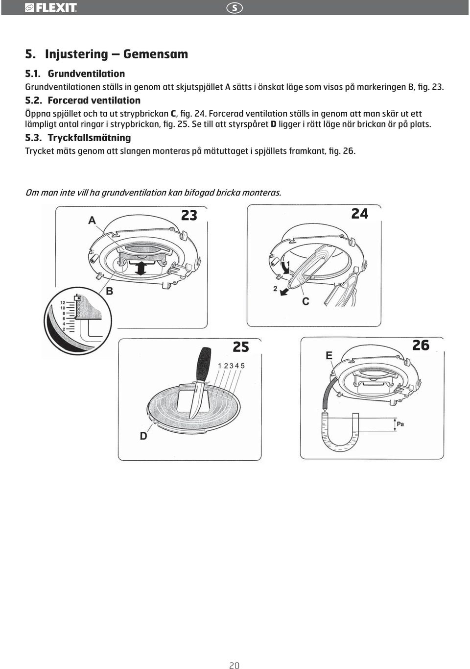 Forcerad ventilation ställs in genom att man skär ut ett lämpligt antal ringar i strypbrickan, fig. 25.