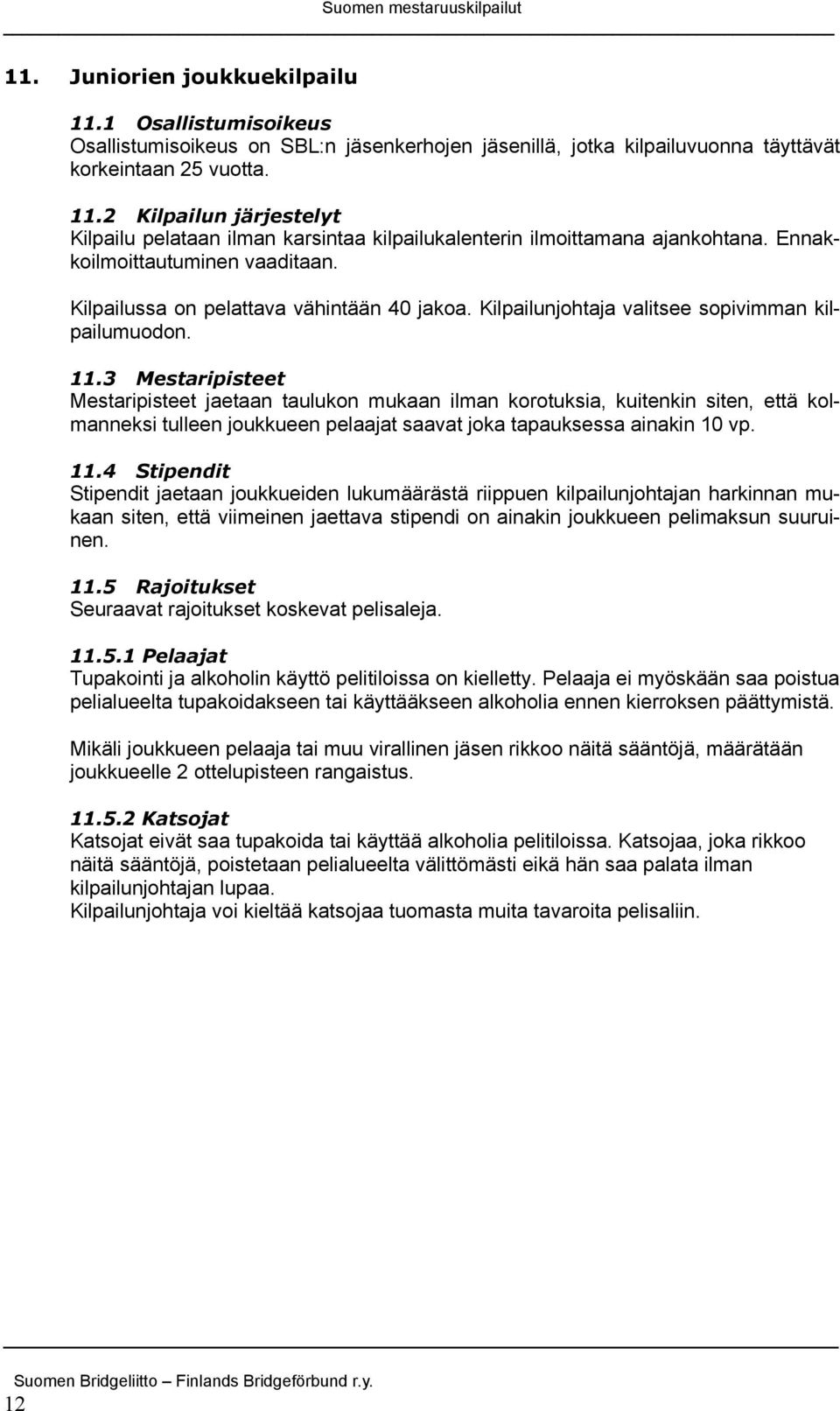 3 Mestaripisteet Mestaripisteet jaetaan taulukon mukaan ilman korotuksia, kuitenkin siten, että kolmanneksi tulleen joukkueen pelaajat saavat joka tapauksessa ainakin 10 vp. 11.