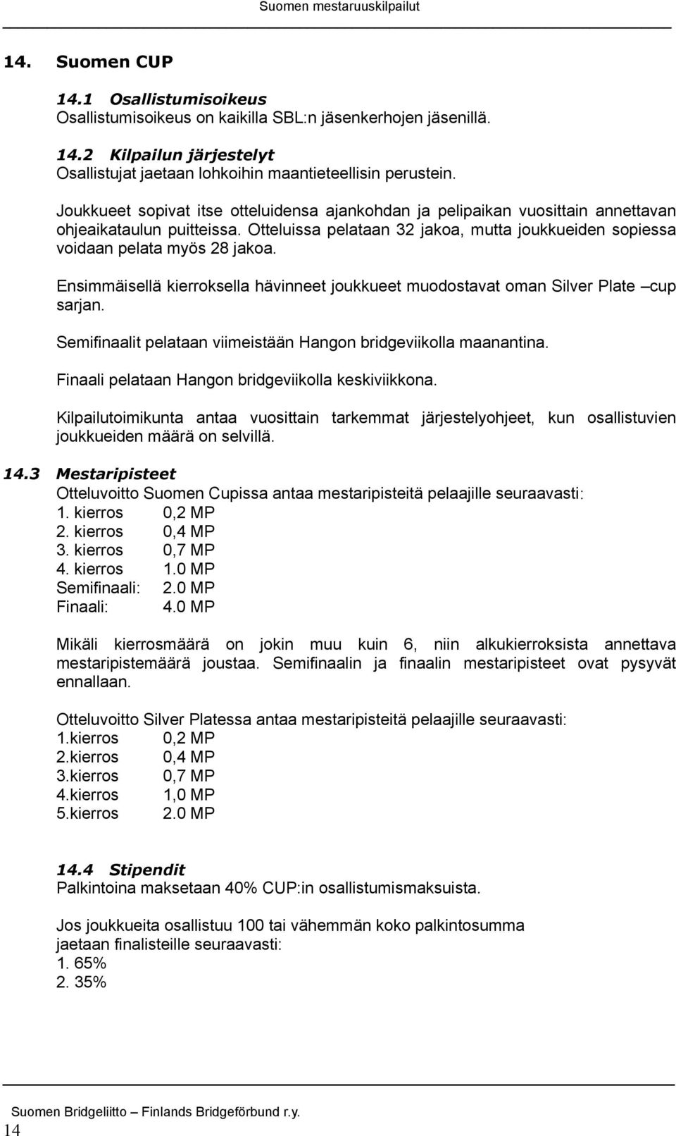 Ensimmäisellä kierroksella hävinneet joukkueet muodostavat oman Silver Plate cup sarjan. Semifinaalit pelataan viimeistään Hangon bridgeviikolla maanantina.