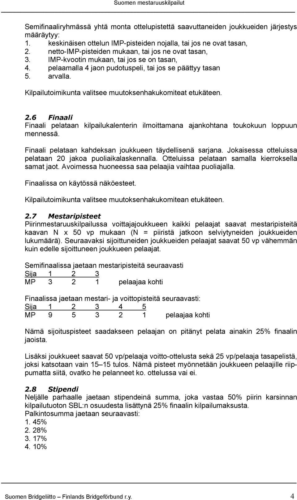 Kilpailutoimikunta valitsee muutoksenhakukomiteat etukäteen. 2.6 Finaali Finaali pelataan kilpailukalenterin ilmoittamana ajankohtana toukokuun loppuun mennessä.