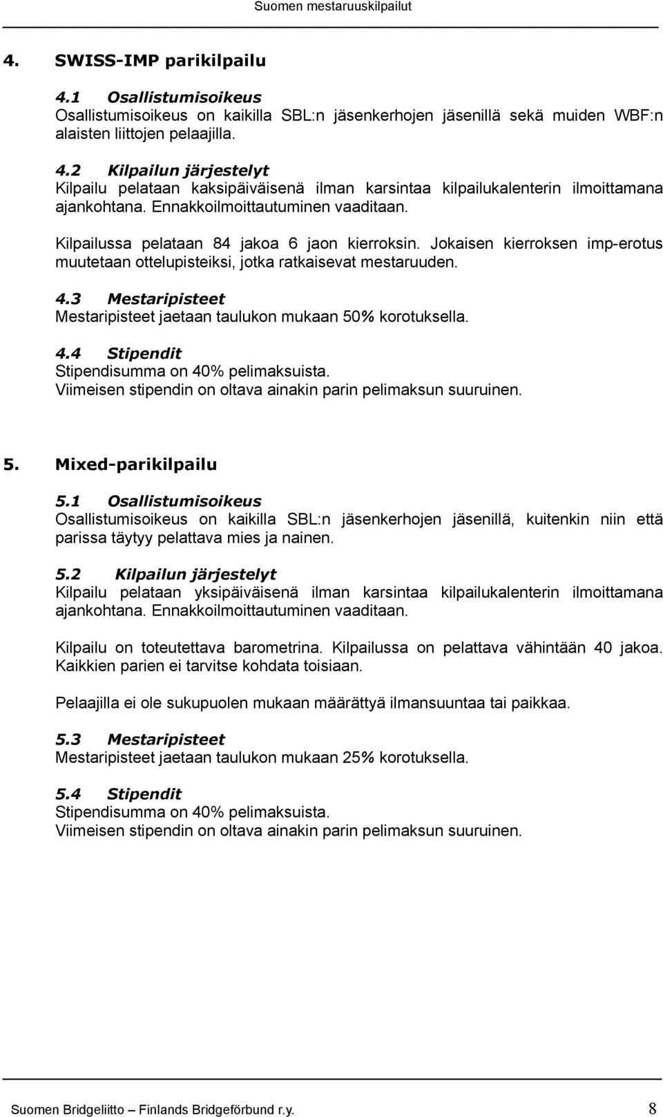 Mixed-parikilpailu 5.1 Osallistumisoikeus Osallistumisoikeus on kaikilla SBL:n jäsenkerhojen jäsenillä, kuitenkin niin että parissa täytyy pelattava mies ja nainen. 5.2 Kilpailun järjestelyt Kilpailu pelataan yksipäiväisenä ilman karsintaa kilpailukalenterin ilmoittamana Kilpailu on toteutettava barometrina.