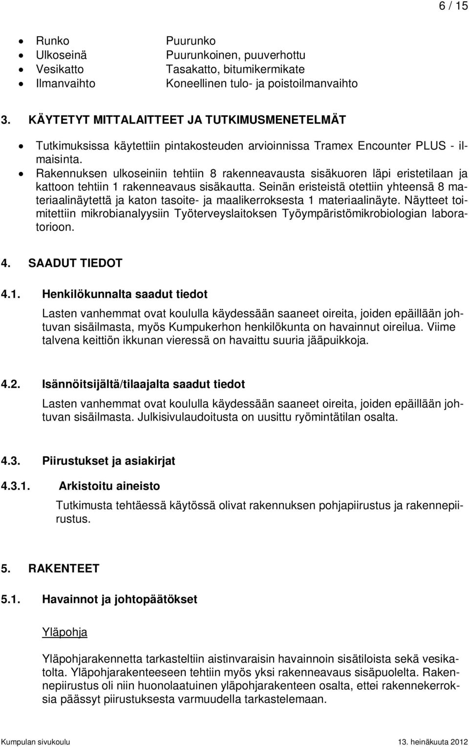 Rakennuksen ulkoseiniin tehtiin 8 rakenneavausta sisäkuoren läpi eristetilaan ja kattoon tehtiin 1 rakenneavaus sisäkautta.