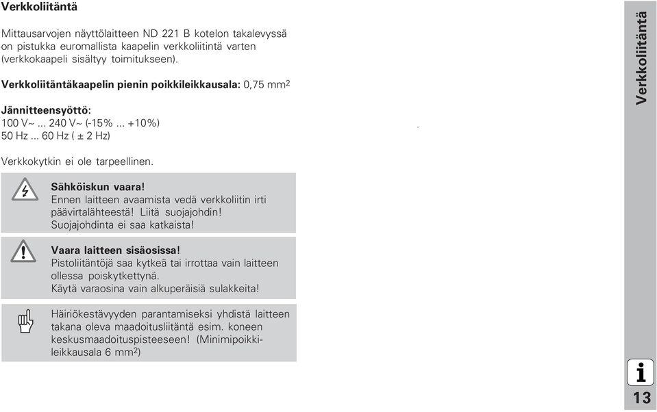 Ennen laitteen avaamista vedä verkkoliitin irti päävirtalähteestä! Liitä suojajohdin! Suojajohdinta ei saa katkaista! Vaara laitteen sisäosissa!