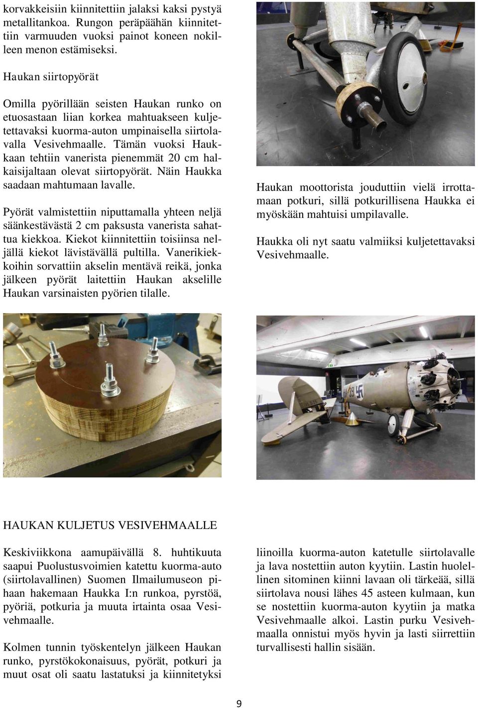 Tämän vuoksi Haukkaan tehtiin vanerista pienemmät 20 cm halkaisijaltaan olevat siirtopyörät. Näin Haukka saadaan mahtumaan lavalle.