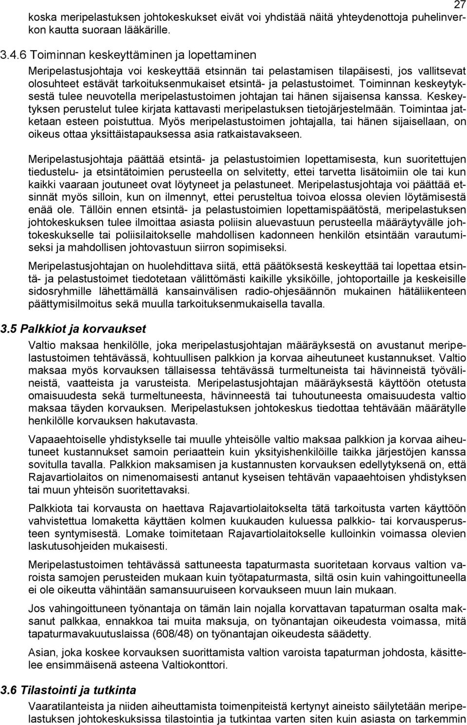pelastustoimet. Toiminnan keskeytyksestä tulee neuvotella meripelastustoimen johtajan tai hänen sijaisensa kanssa. Keskeytyksen perustelut tulee kirjata kattavasti meripelastuksen tietojärjestelmään.