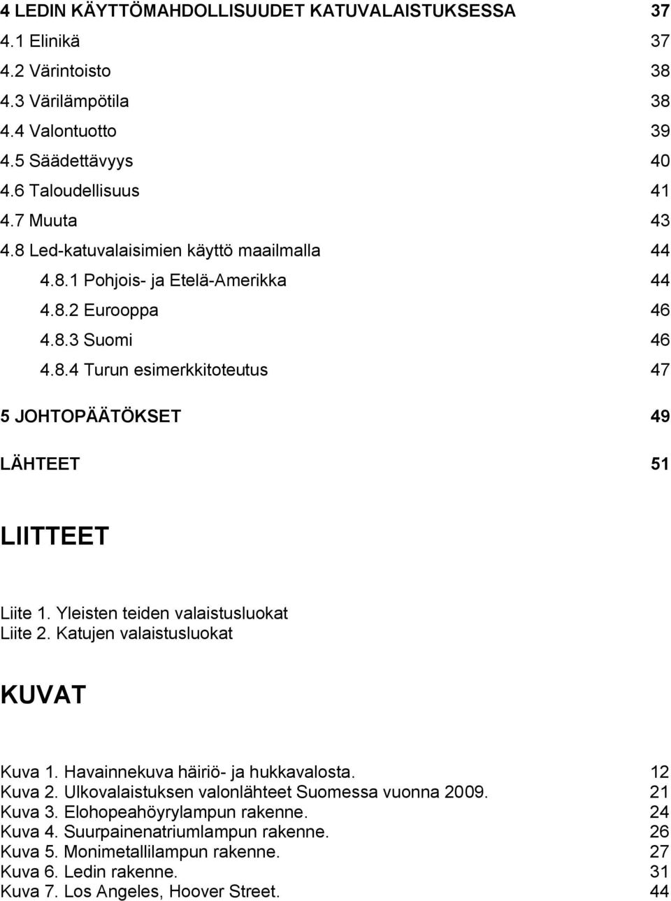 Yleisten teiden valaistusluokat Liite 2. Katujen valaistusluokat KUVAT Kuva 1. Havainnekuva häiriö- ja hukkavalosta. 12 Kuva 2. Ulkovalaistuksen valonlähteet Suomessa vuonna 2009.