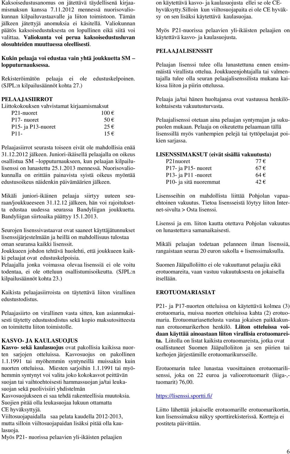 Kukin pelaaja voi edustaa vain yhtä joukkuetta SM lopputurnauksessa. Rekisteröimätön pelaaja ei ole edustuskelpoinen. (SJPL:n kilpailusäännöt kohta 27.