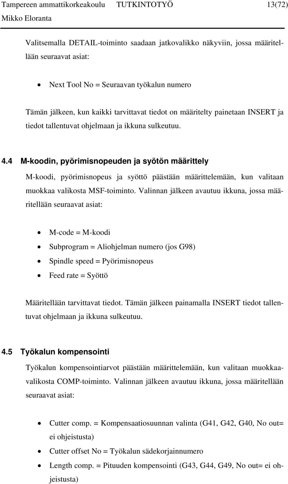 4 M-koodin, pyörimisnopeuden ja syötön määrittely M-koodi, pyörimisnopeus ja syöttö päästään määrittelemään, kun valitaan muokkaa valikosta MSF-toiminto.
