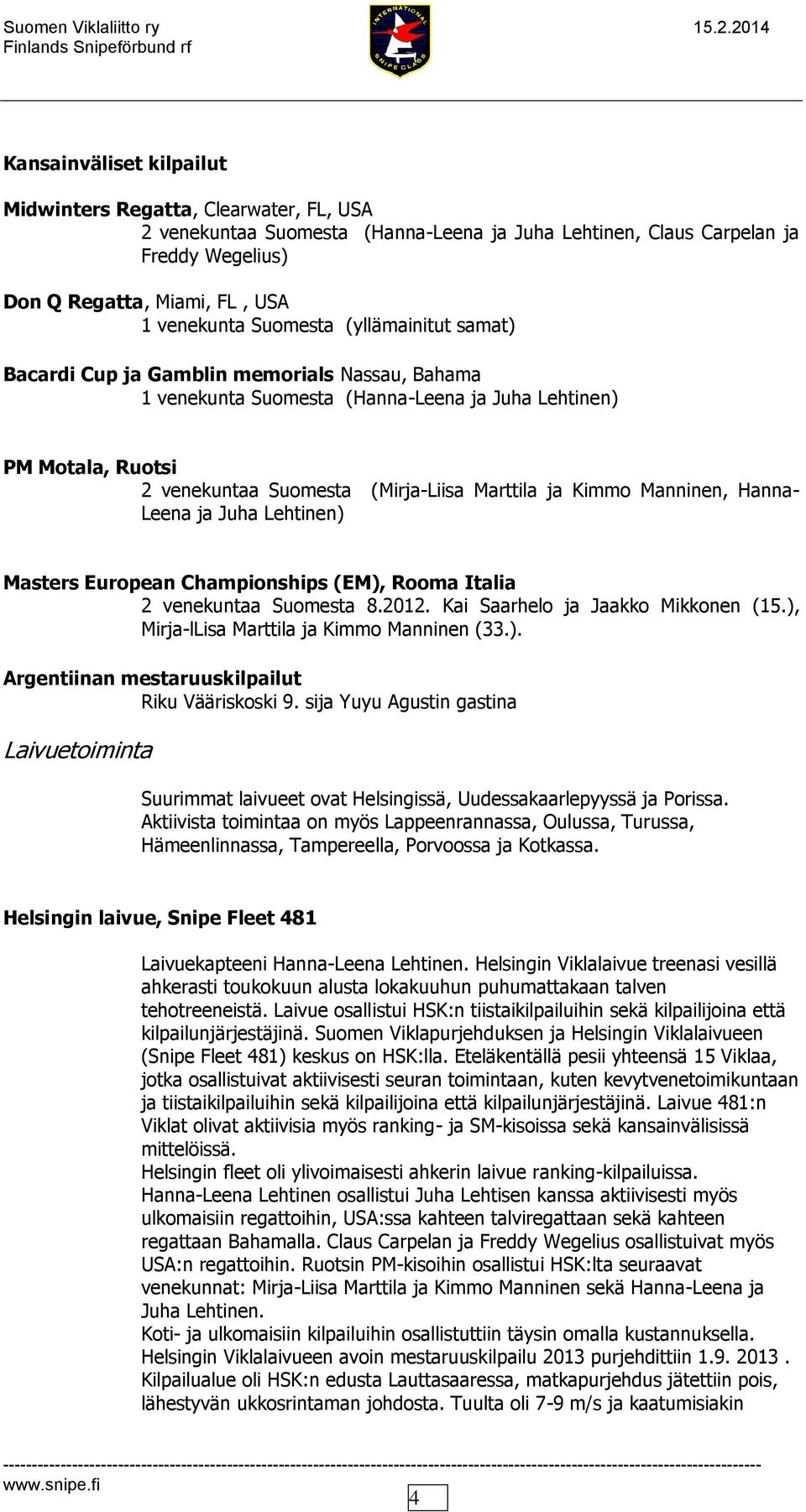 Kimmo Manninen, Hanna- Leena ja Juha Lehtinen) Masters European Championships (EM), Rooma Italia 2 venekuntaa Suomesta 8.2012. Kai Saarhelo ja Jaakko Mikkonen (15.