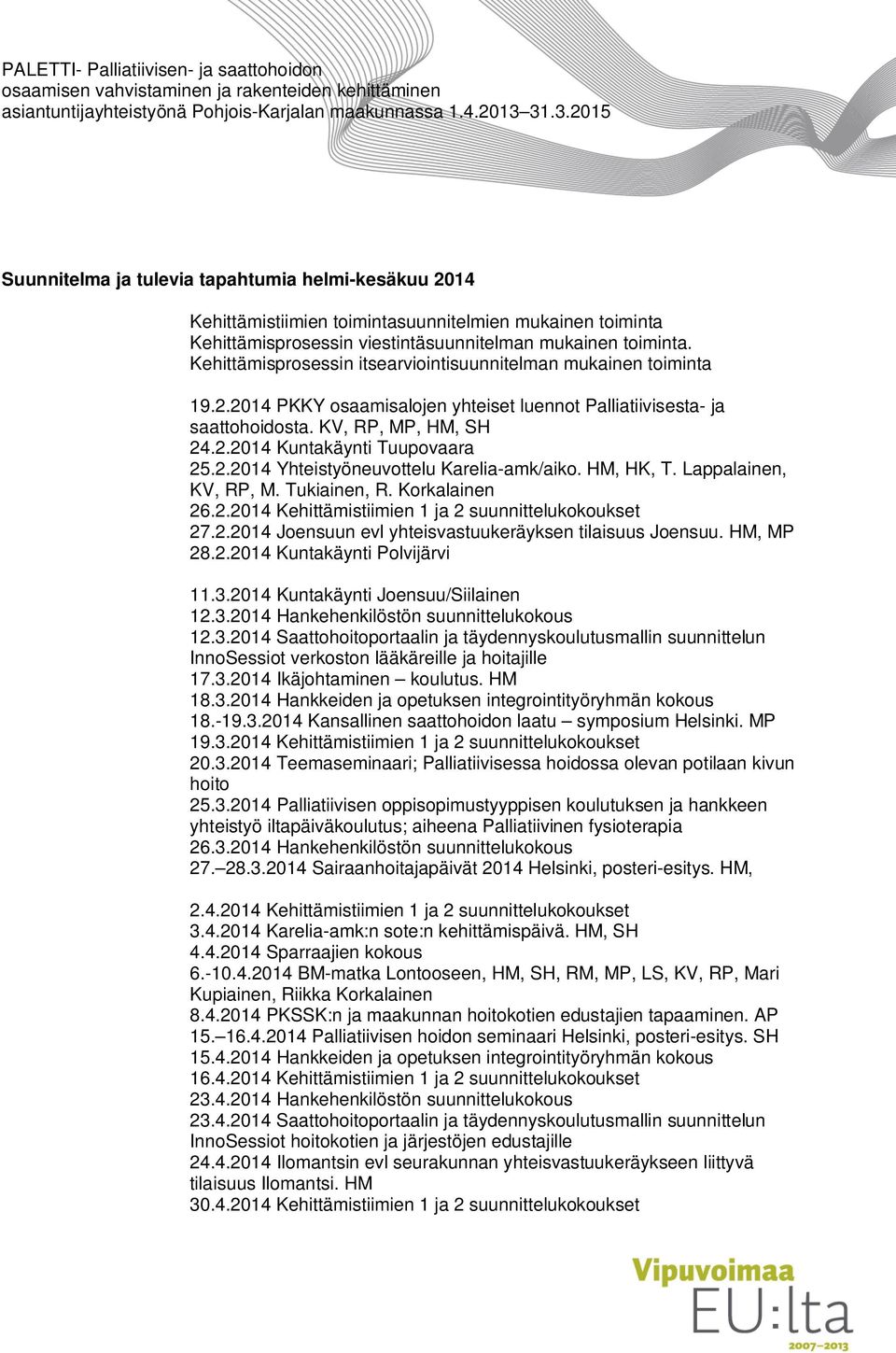 2.2014 Yhteistyöneuvottelu Karelia-amk/aiko. HM, HK, T. Lappalainen, KV, RP, M. Tukiainen, R. Korkalainen 26.2.2014 Kehittämistiimien 1 ja 2 suunnittelukokoukset 27.2.2014 Joensuun evl yhteisvastuukeräyksen tilaisuus Joensuu.