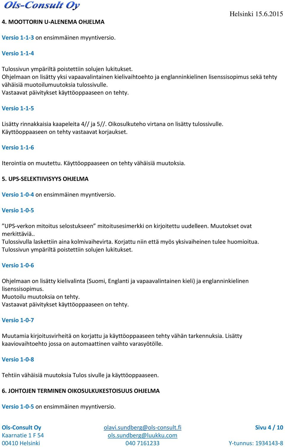 Versio 1-1-5 Lisätty rinnakkaisia kaapeleita 4// ja 5//. Oikosulkuteho virtana on lisätty tulossivulle. Käyttöoppaaseen on tehty vastaavat korjaukset. Versio 1-1-6 Iterointia on muutettu.