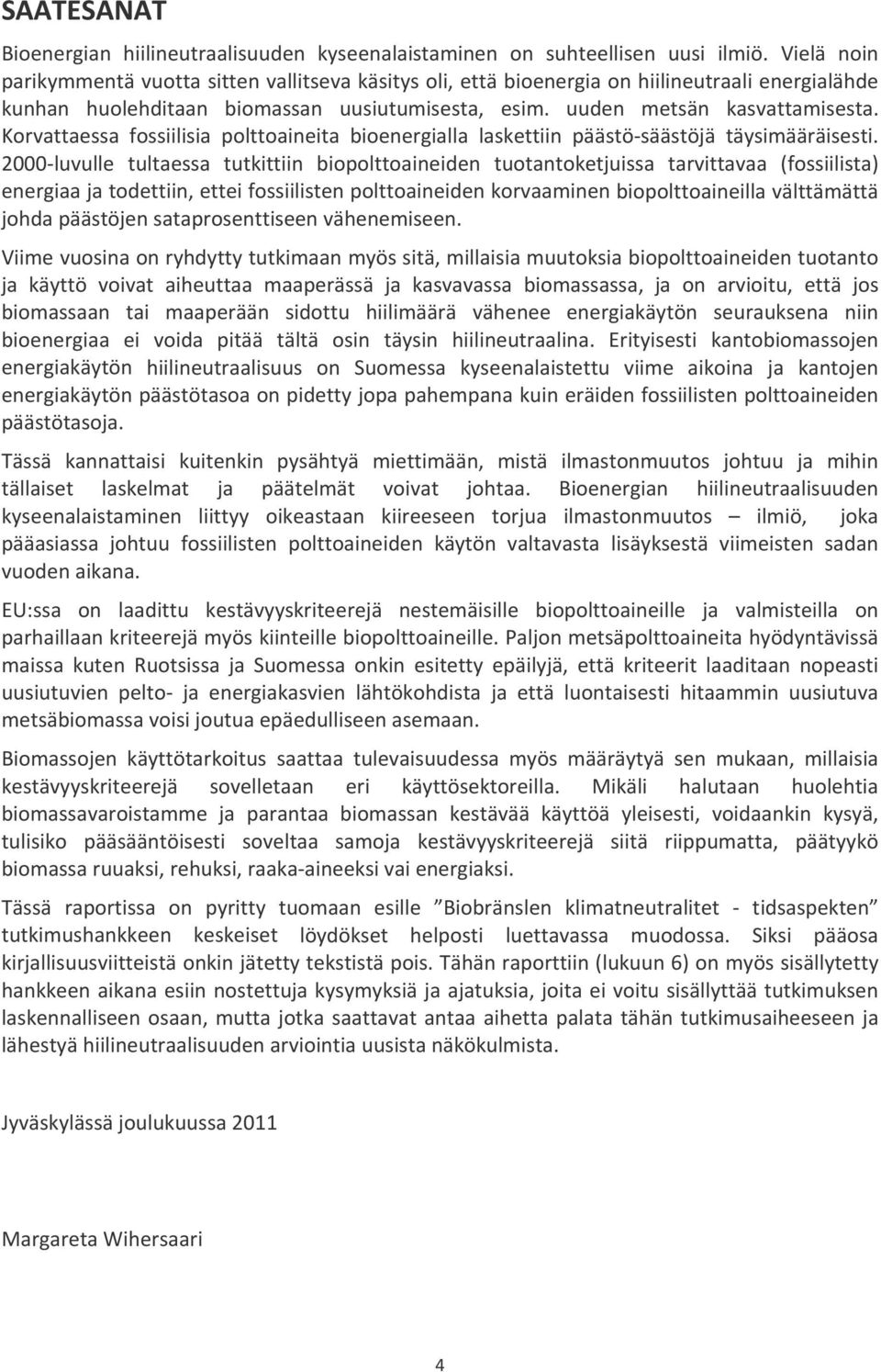 Korvattaessa fossiilisia polttoaineita bioenergialla laskettiin päästö säästöjä täysimääräisesti.