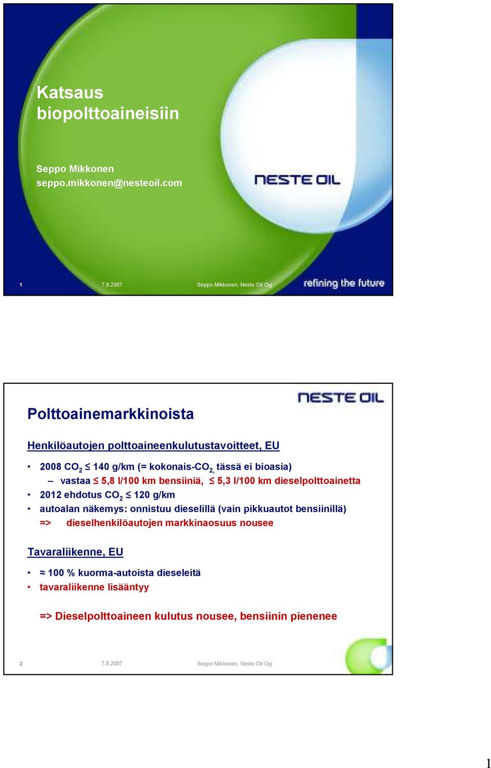 vastaa 5,8 l/100 km bensiiniä, 5,3 l/100 km dieselpolttoainetta 2012 ehdotus CO 2 120 g/km autoalan näkemys: onnistuu dieselillä (vain