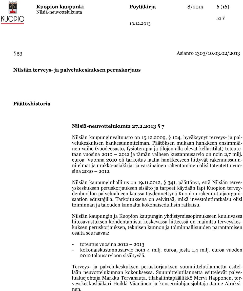 Päätöksen mukaan hankkeen ensimmäinen vaihe (vuodeosasto, fysioterapia ja tilojen alla olevat kellaritilat) toteutetaan vuosina 2010 2012 ja tämän vaiheen kustannusarvio on noin 2,7 milj. euroa.