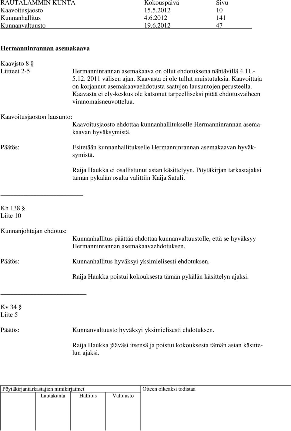 Kaavasta ei ely-keskus ole katsonut tarpeelliseksi pitää ehdotusvaiheen viranomaisneuvottelua.