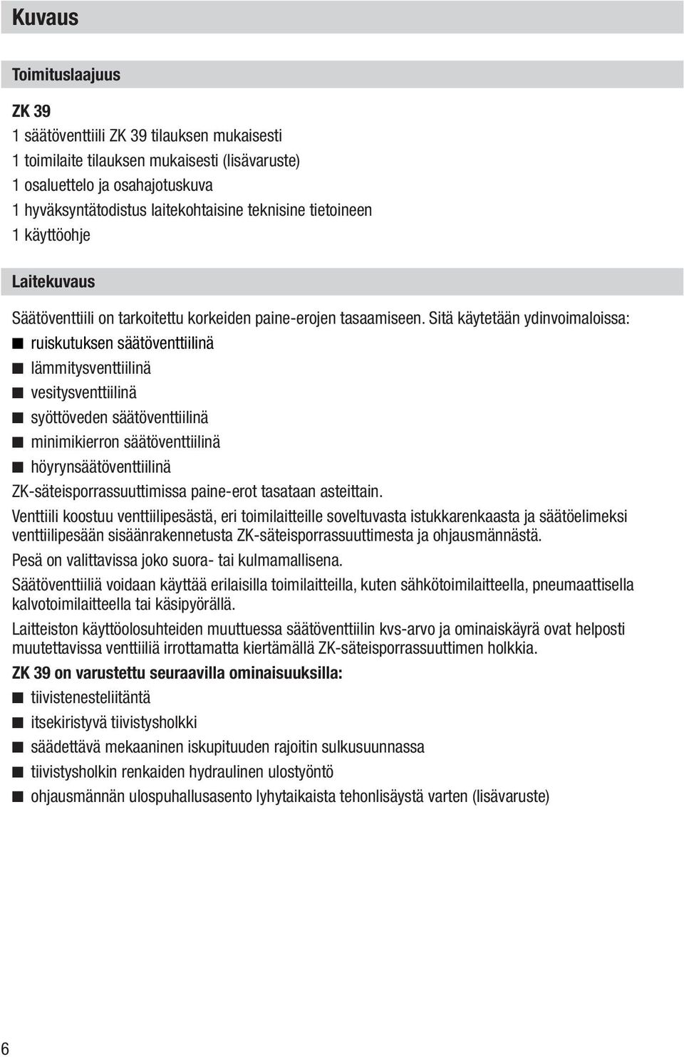 Sitä käytetään ydinvoimaloissa: ruiskutuksen säätöventtiilinä lämmitysventtiilinä vesitysventtiilinä syöttöveden säätöventtiilinä minimikierron säätöventtiilinä höyrynsäätöventtiilinä