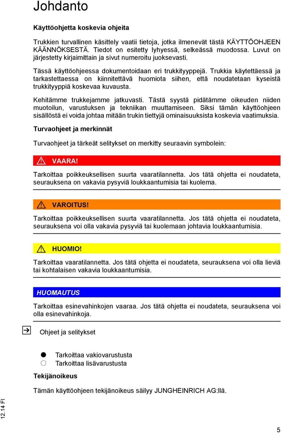 Trukkia käytettäessä ja tarkastettaessa on kiinnitettävä huomiota siihen, että noudatetaan kyseistä trukkityyppiä koskevaa kuvausta. Kehitämme trukkejamme jatkuvasti.