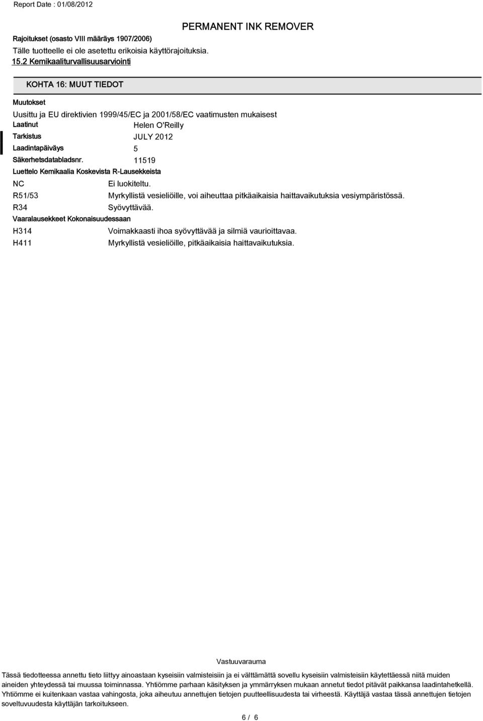 Säkerhetsdatabladsnr. 11519 Luettelo Kemikaalia Koskevista R-Lausekkeista NC R51/53 R34 Myrkyllistä vesieliöille, voi aiheuttaa pitkäaikaisia haittavaikutuksia vesiympäristössä. Syövyttävää.
