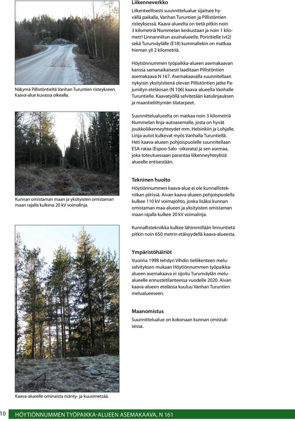 Porintielle (vt2) sekä Turunväylälle (E18) kummallekin on matkaa hieman yli 2 kilometriä. Näkymä Pillistöntieltä Vanhan Turuntien risteykseen. Kaava-alue kuvassa oikealla.