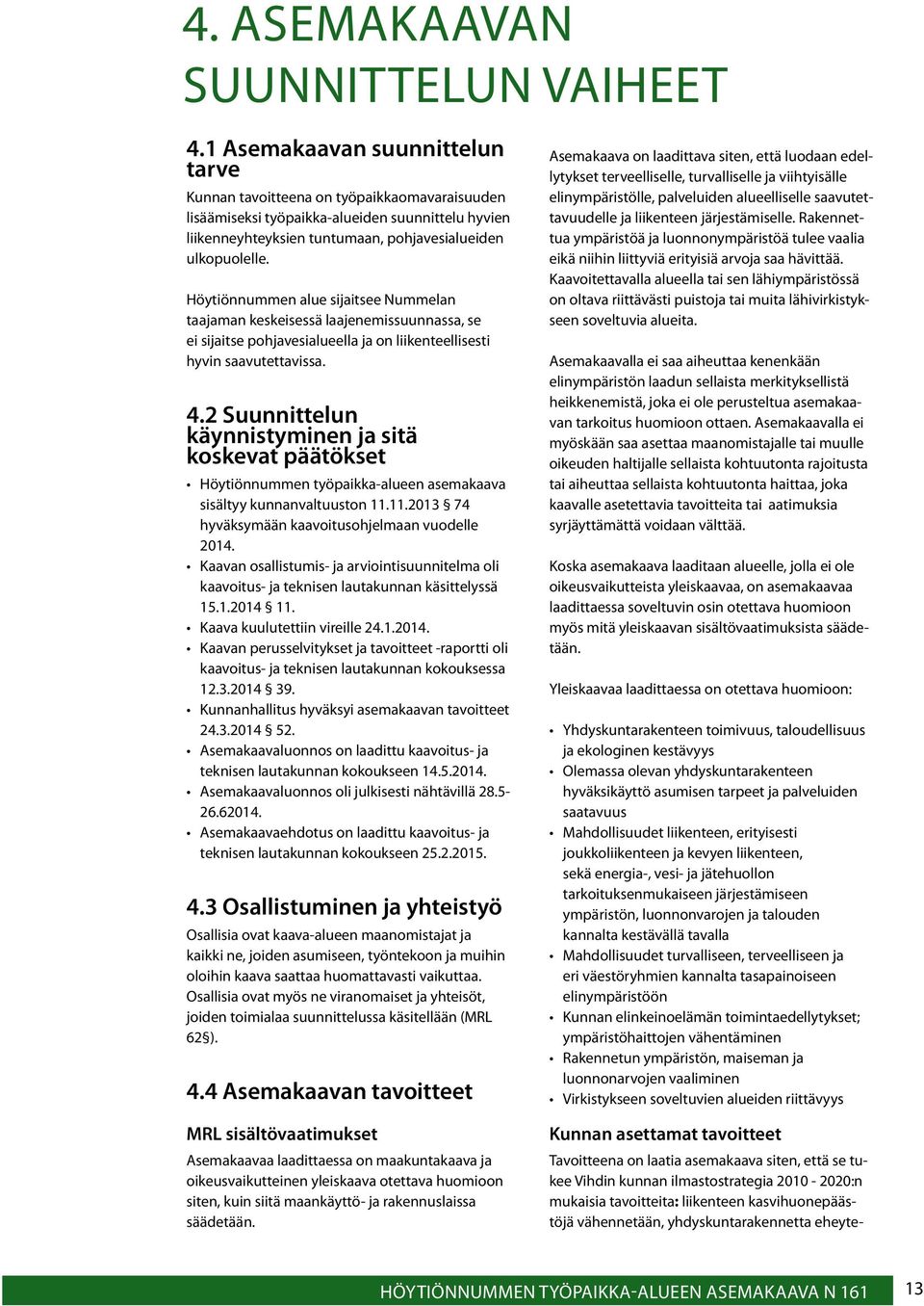 Höytiönnummen alue sijaitsee Nummelan taajaman keskeisessä laajenemissuunnassa, se ei sijaitse pohjavesialueella ja on liikenteellisesti hyvin saavutettavissa. 4.