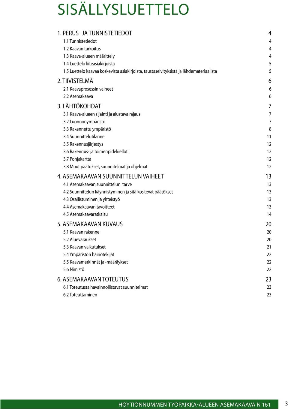 1 Kaava-alueen sijainti ja alustava rajaus 7 3.2 Luonnonympäristö 7 3.3 Rakennettu ympäristö 8 3.4 Suunnittelutilanne 11 3.5 Rakennusjärjestys 12 3.6 Rakennus- ja toimenpidekiellot 12 3.
