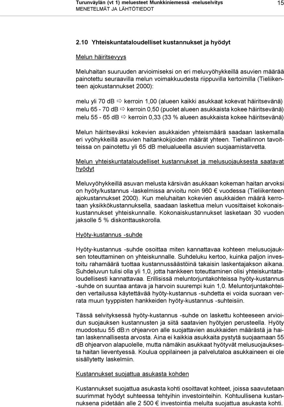 kertoimilla (Tieliikenteen ajokustannukset 2000): melu yli 70 db kerroin 1,00 (alueen kaikki asukkaat kokevat häiritsevänä) melu 65-70 db kerroin 0,50 (puolet alueen asukkaista kokee häiritsevänä)