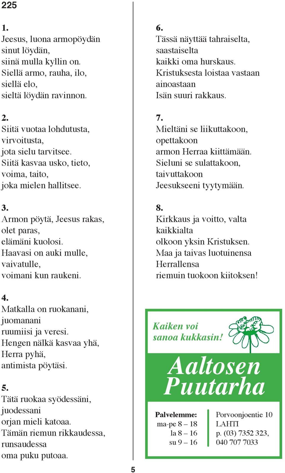 Tässä näyttää tahraiselta, saastaiselta kaikki oma hurskaus. Kristuksesta loistaa vastaan ainoastaan Isän suuri rakkaus. 7. Mieltäni se liikuttakoon, opettakoon armon Herraa kiittämään.