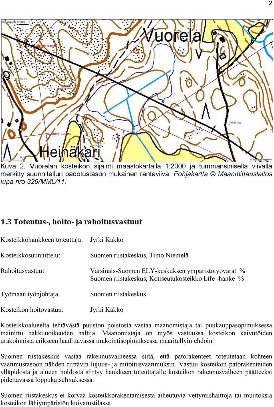 3 Toteutus-, hoito- ja rahoitusvastuut Kosteikkohankkeen toteuttaja: Kosteikkosuunnittelu: Jyrki Kakko Suomen riistakeskus, Timo Niemelä Rahoitusvastuut: Varsinais-Suomen ELY-keskuksen