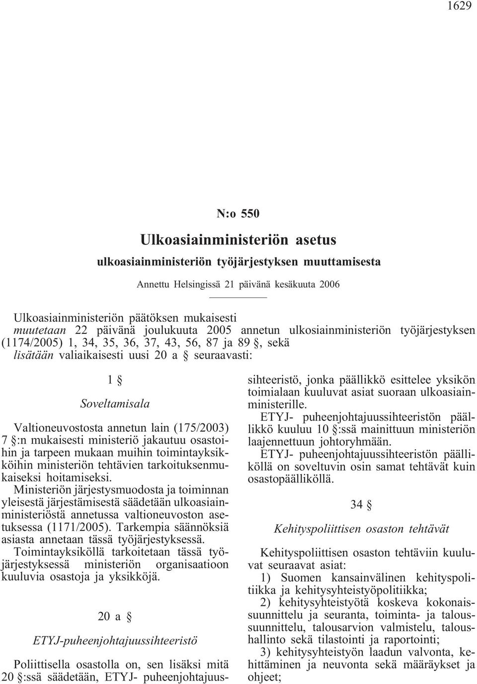 Valtioneuvostosta annetun lain (175/2003) 7 :n mukaisesti ministeriö jakautuu osastoihin ja tarpeen mukaan muihin toimintayksikköihin ministeriön tehtävien tarkoituksenmukaiseksi hoitamiseksi.