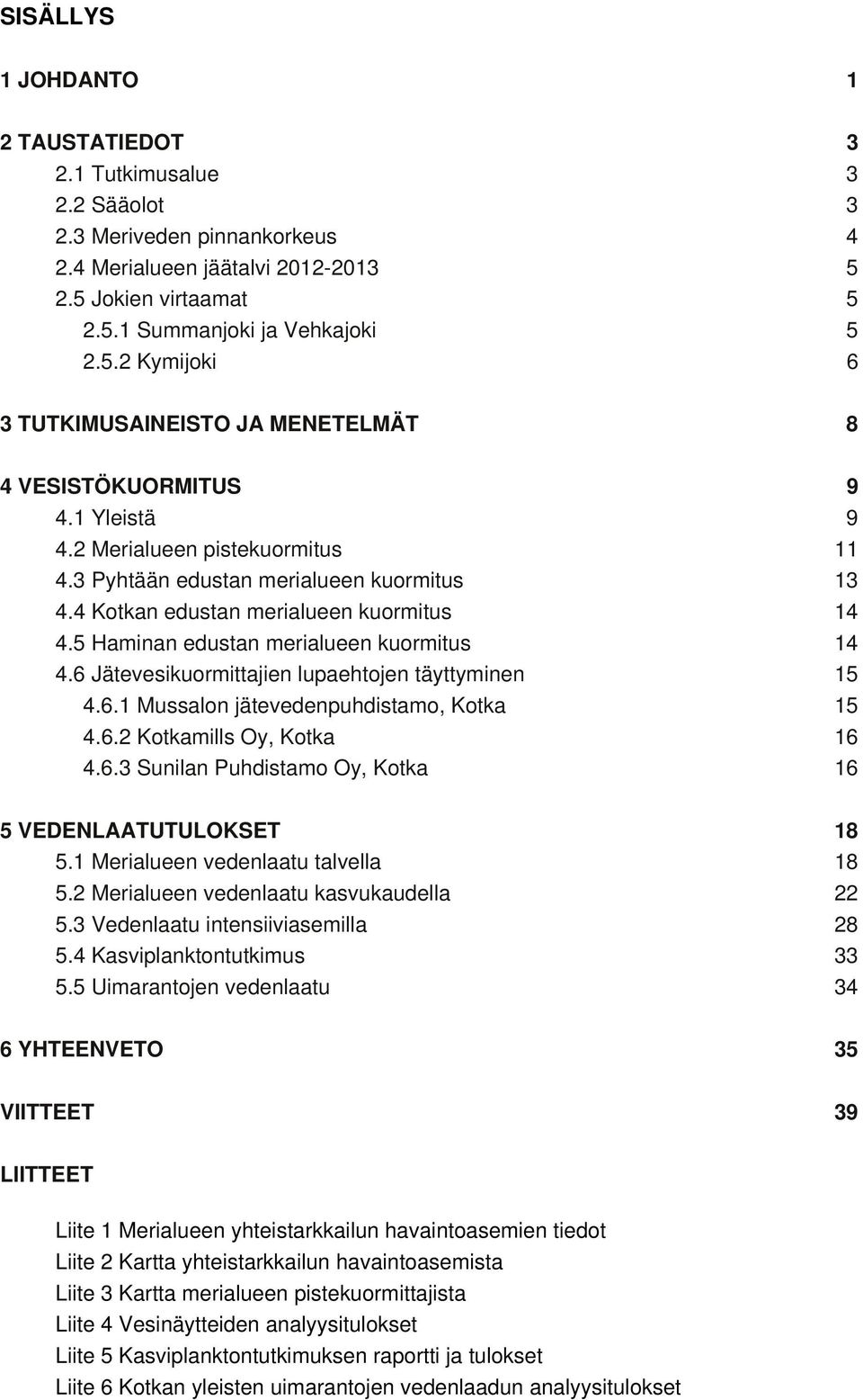 3 Pyhtään edustan merialueen kuormitus 13 4.4 Kotkan edustan merialueen kuormitus 14 4.5 Haminan edustan merialueen kuormitus 14 4.6 Jätevesikuormittajien lupaehtojen täyttyminen 15 4.6.1 Mussalon jätevedenpuhdistamo, Kotka 15 4.