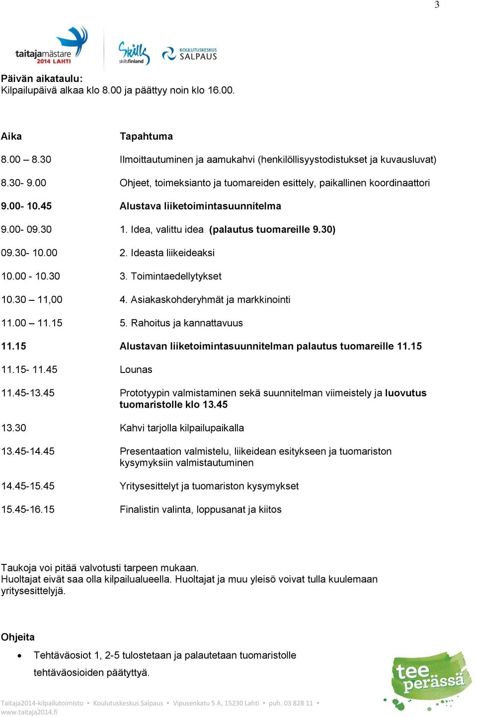 Ideasta liikeideaksi 10.00-10.30 3. Toimintaedellytykset 10.30 11,00 4. Asiakaskohderyhmät ja markkinointi 11.00 11.15 5. Rahoitus ja kannattavuus 11.