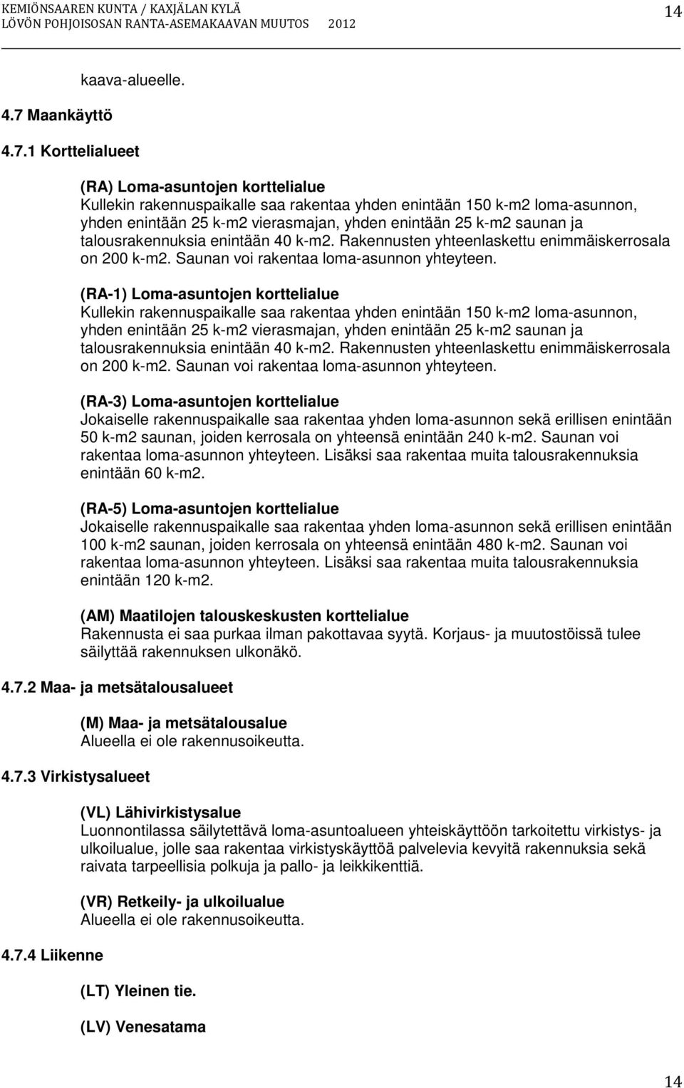 1 Korttelialueet (RA) Loma-asuntojen korttelialue Kullekin rakennuspaikalle saa rakentaa yhden enintään 150 k-m2 loma-asunnon, yhden enintään 25 k-m2 vierasmajan, yhden enintään 25 k-m2 saunan ja