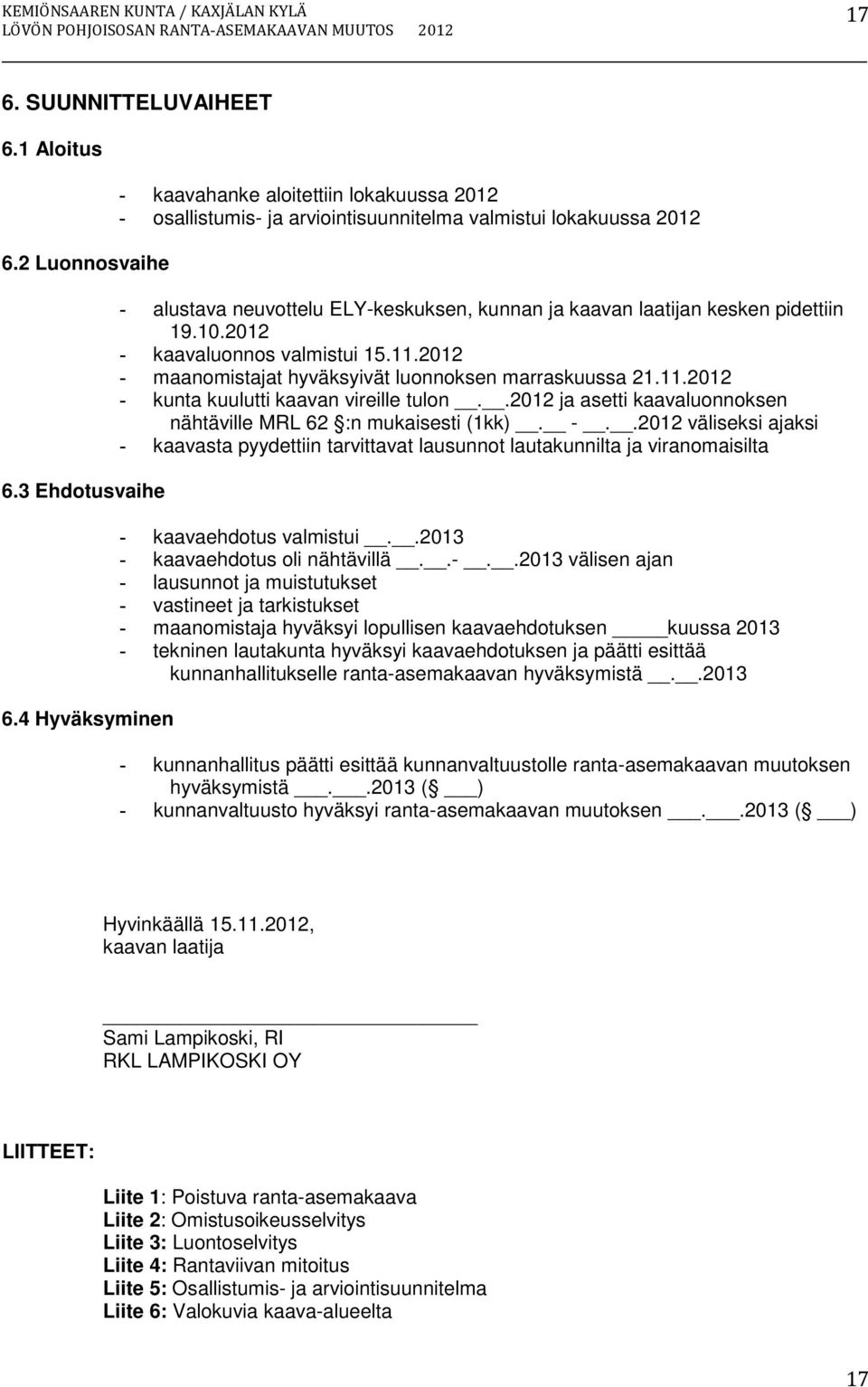 pidettiin 19.10.2012 - kaavaluonnos valmistui 15.11.2012 - maanomistajat hyväksyivät luonnoksen marraskuussa 21.11.2012 - kunta kuulutti kaavan vireille tulon.